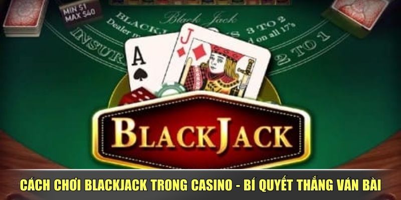 Cách Chơi Blackjack Trong Casino - Bí Quyết Thắng Ván Bài