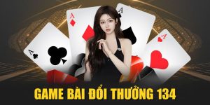 Game Bài Đổi Thưởng 134| Sân Cược Cực HOT Cho Newbie