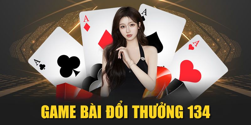 Game Bài Đổi Thưởng 134| Sân Cược Cực HOT Cho Newbie