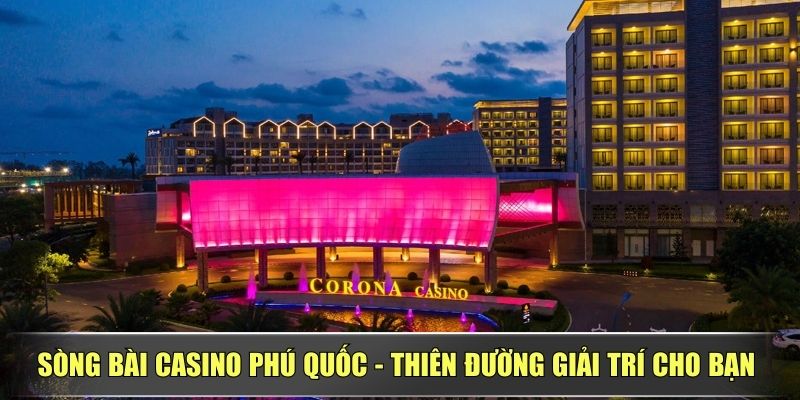 Sòng Bài Casino Phú Quốc - Thiên Đường Giải Trí Cho Bạn
