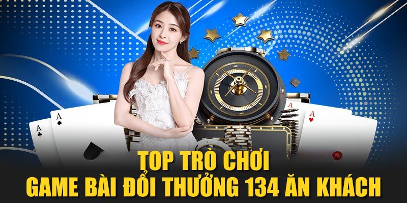 TOP trò chơi Game bài đổi thưởng 134 ăn khách