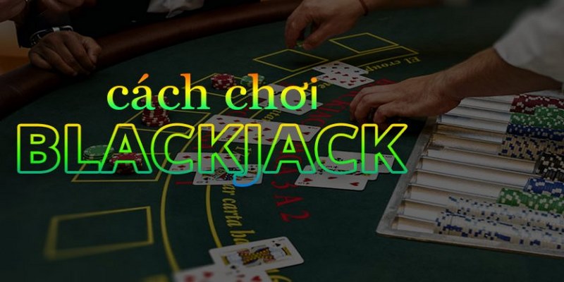 Tổng hợp thông tin cách chơi Blackjack cơ bản