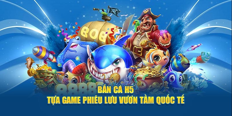 Bắn Cá H5 - Cổng Game Đổi Thưởng Uy Tín Nên Trải Nghiệm
