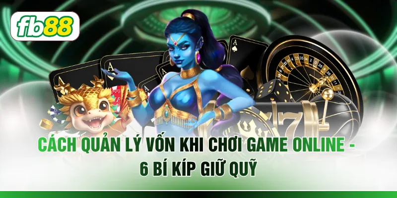 Cách Quản Lý Vốn Khi Chơi Game Online - 6 Bí Kíp Giữ Quỹ