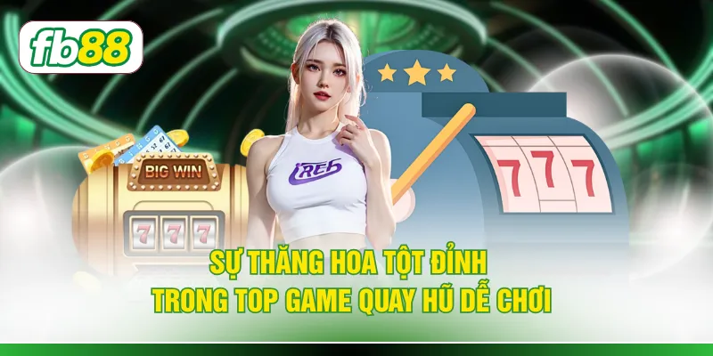 Sự thăng hoa tột đỉnh trong top game quay hũ dễ chơi