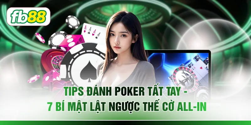 Tips Đánh Poker Tất Tay - 7 Bí Mật Lật Ngược Thế Cờ All-In