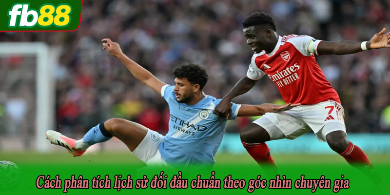 Cách phân tích lịch sử đối đầu chuẩn theo góc nhìn chuyên gia