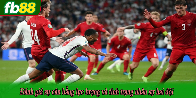 Đánh giá sự cân bằng lực lượng và tình trạng nhân sự hai đội