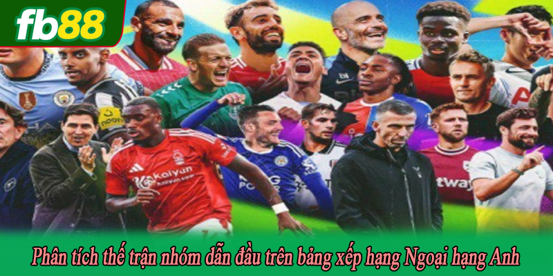 Phân tích thế trận nhóm dẫn đầu trên bảng xếp hạng Ngoại hạng Anh