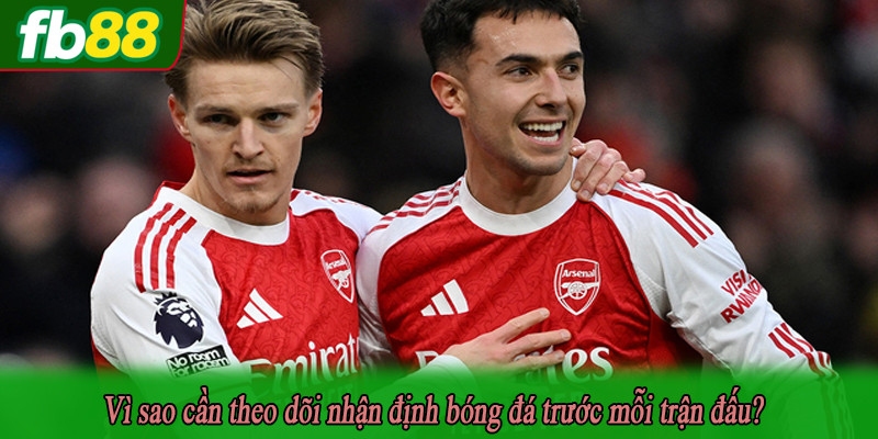 Vì sao cần theo dõi nhận định bóng đá trước mỗi trận đấu?