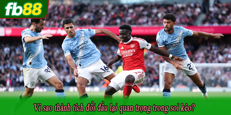 Vì sao thành tích đối đầu lại quan trọng trong soi kèo?