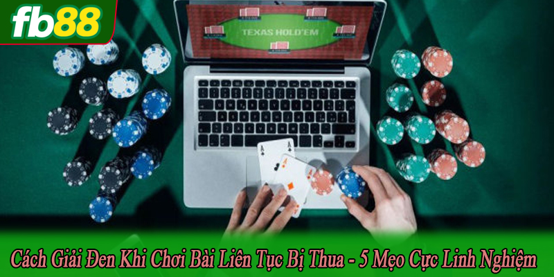 cách giải đen khi chơi bài liên tục bị thua