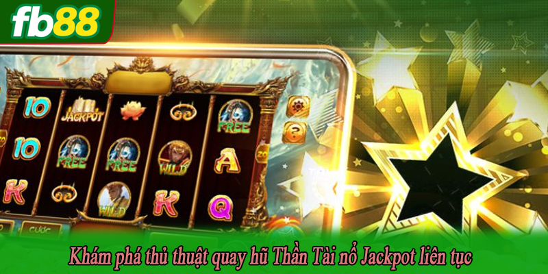 Khám phá thủ thuật quay hũ Thần Tài nổ Jackpot liên tục