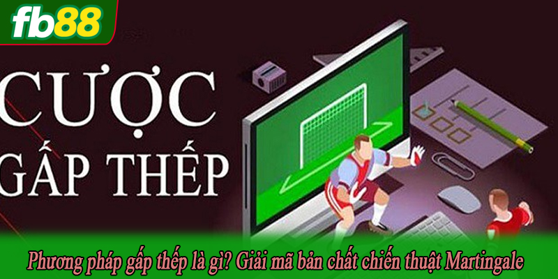 Phương pháp gấp thếp là gì? Giải mã bản chất chiến thuật Martingale