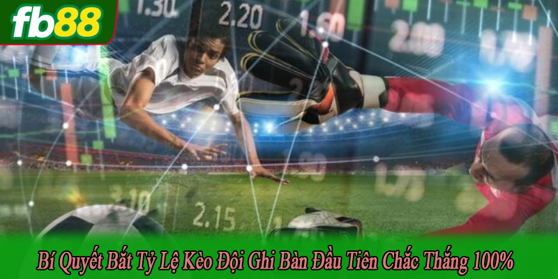 Bí quyết bắt tỷ lệ kèo đội ghi bàn đầu tiên