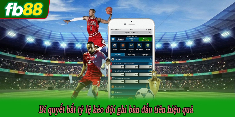Bí quyết bắt tỷ lệ kèo đội ghi bàn đầu tiên hiệu quả
