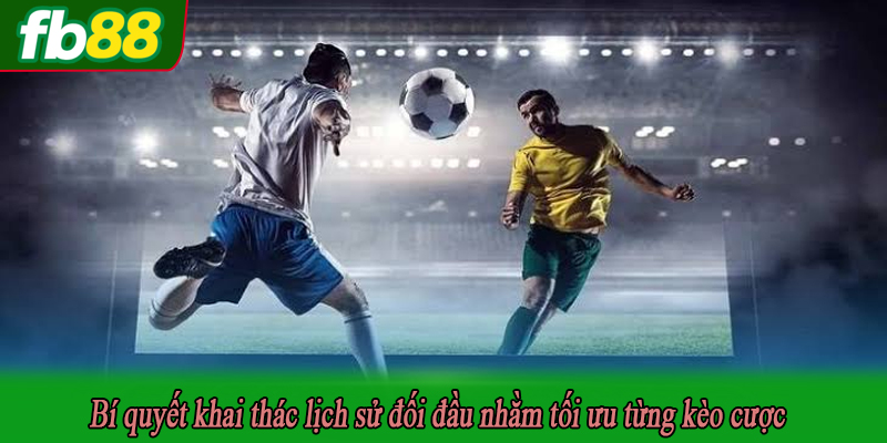Bí quyết khai thác lịch sử đối đầu nhằm tối ưu từng kèo cược