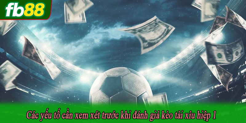 Các yếu tố cần xem xét trước khi đánh giá kèo tài xỉu hiệp 1