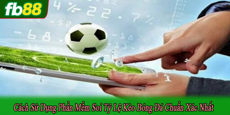 cách sử dụng phần mềm soi tỷ lệ kèo bóng đá
