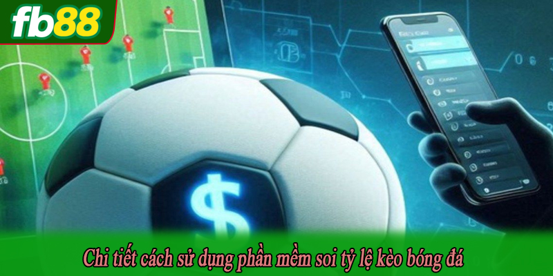 Chi tiết cách sử dụng phần mềm soi tỷ lệ kèo bóng đá