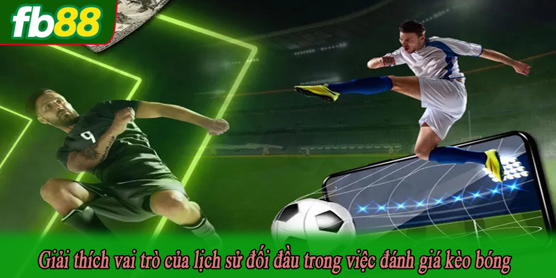Giải thích vai trò của lịch sử đối đầu trong việc đánh giá kèo bóng