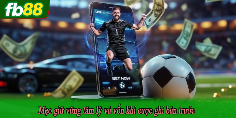 Mẹo giữ vững tâm lý và vốn khi cược ghi bàn trước