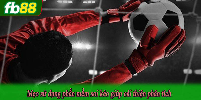 Mẹo sử dụng phần mềm soi kèo giúp cải thiện phân tích