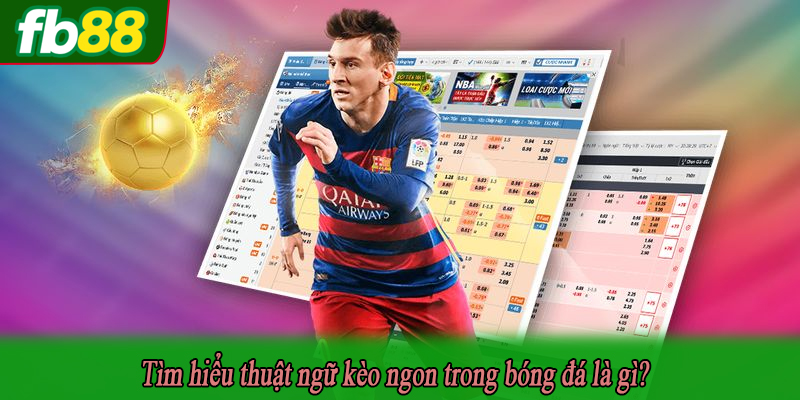Tìm hiểu thuật ngữ kèo ngon trong bóng đá là gì?