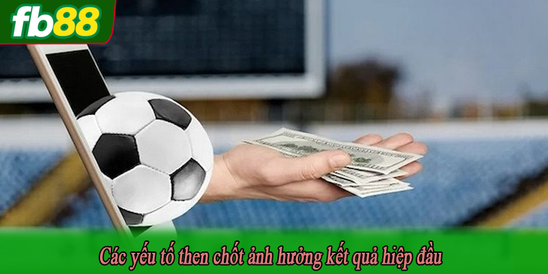 Các yếu tố then chốt ảnh hưởng kết quả hiệp đầu