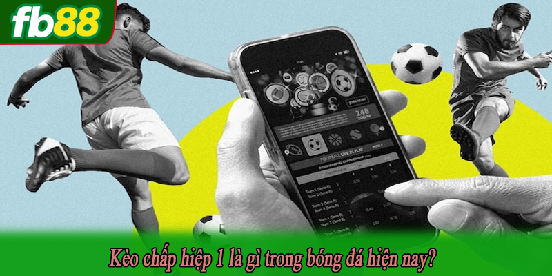 Kèo chấp hiệp 1 là gì trong bóng đá hiện nay?
