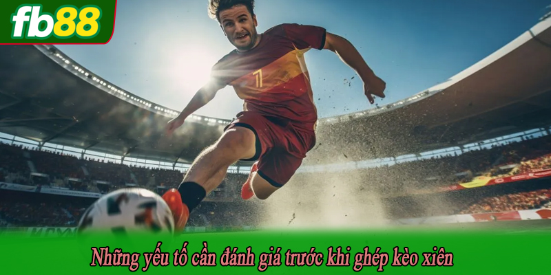 Những yếu tố cần đánh giá trước khi ghép kèo xiên