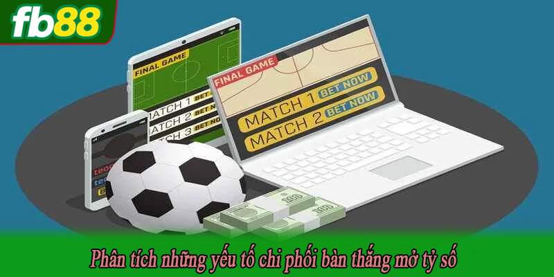 Phân tích những yếu tố chi phối bàn thắng mở tỷ số