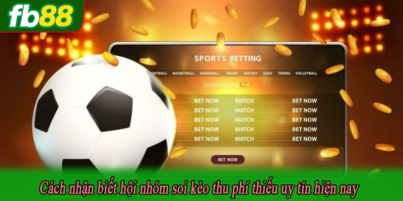 Cách nhận biết hội nhóm soi kèo thu phí thiếu uy tín hiện nay