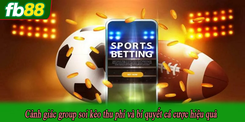 Cảnh giác group soi kèo thu phí và bí quyết cá cược hiệu quả