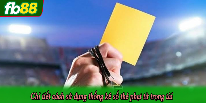 Chi tiết cách sử dụng thống kê số thẻ phạt từ trọng tài
