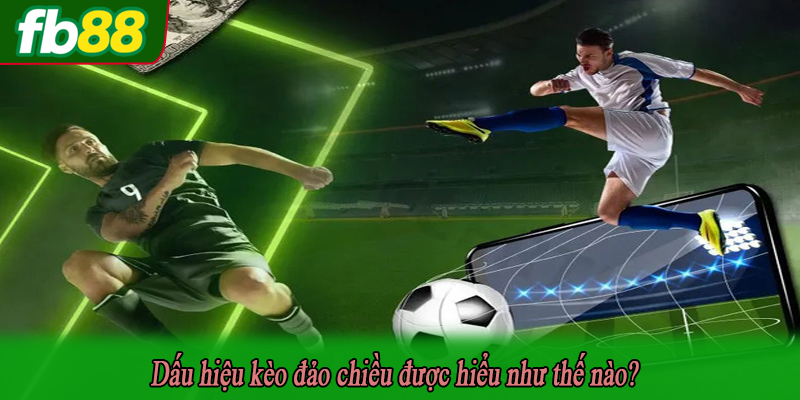 Dấu hiệu kèo đảo chiều được hiểu như thế nào?