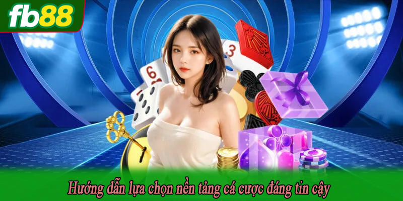 Hướng dẫn lựa chọn nền tảng cá cược đáng tin cậy