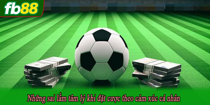 Những sai lầm tâm lý khi đặt cược theo cảm xúc cá nhân