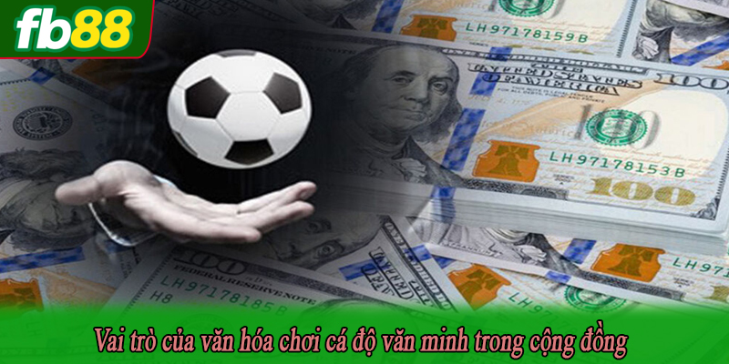 Vai trò của văn hóa chơi cá độ văn minh trong cộng đồng