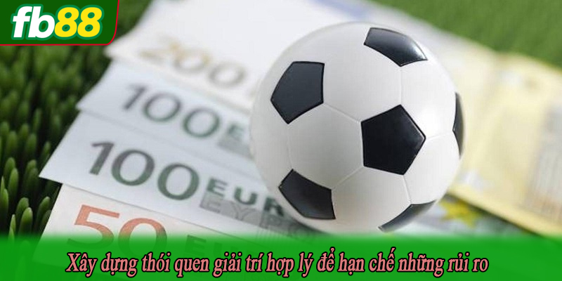 Xây dựng thói quen giải trí hợp lý để hạn chế những rủi ro
