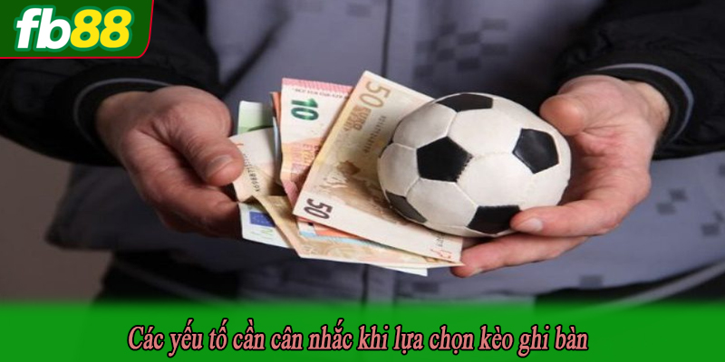 Các yếu tố cần cân nhắc khi lựa chọn kèo ghi bàn