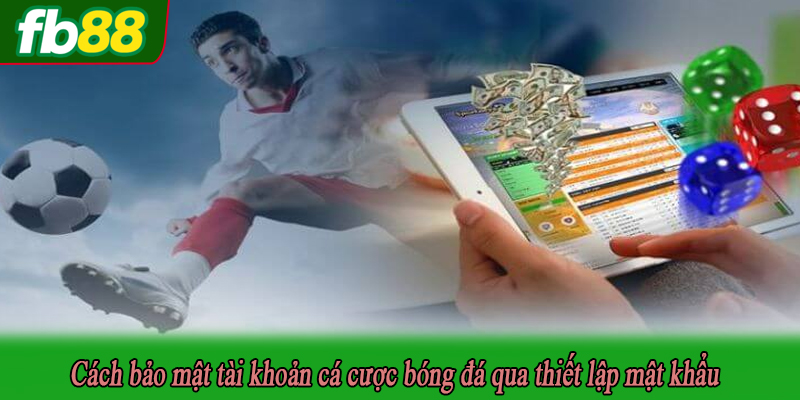 Cách bảo mật tài khoản cá cược bóng đá qua thiết lập mật khẩu