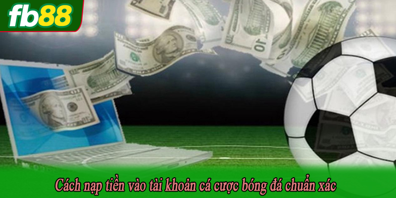 Cách nạp tiền vào tài khoản cá cược bóng đá chuẩn xác