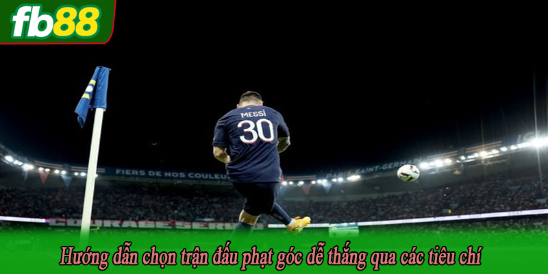 Hướng dẫn chọn trận đấu phạt góc dễ thắng qua các tiêu chí