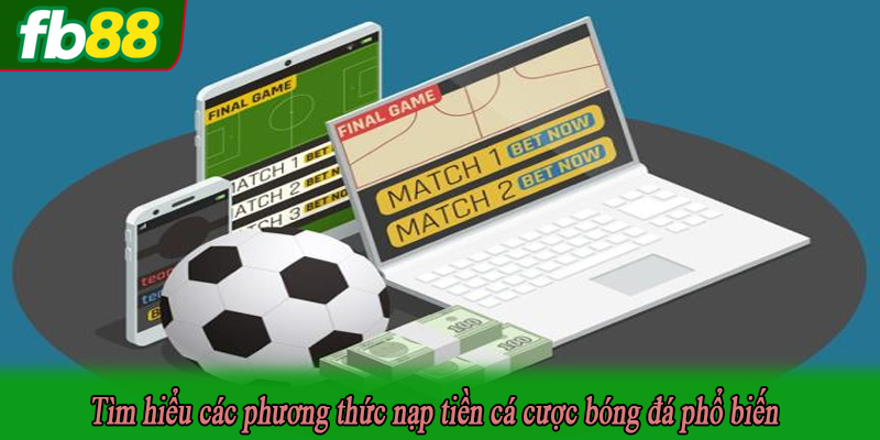 Tìm hiểu các phương thức nạp tiền cá cược bóng đá phổ biến