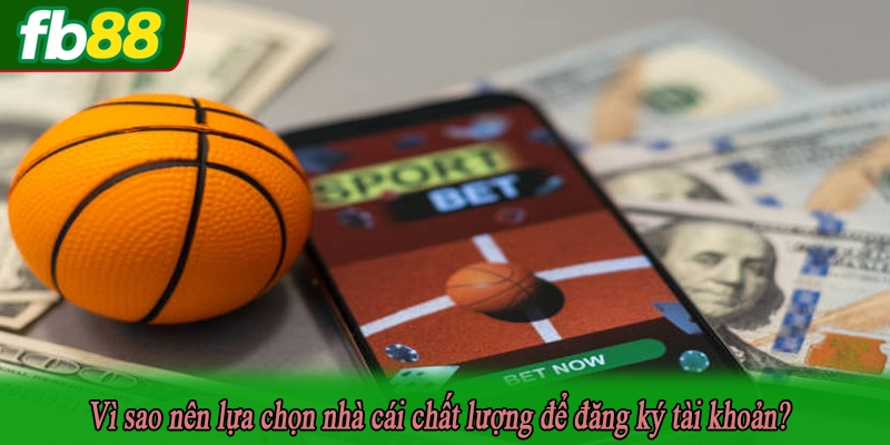 Vì sao nên lựa chọn nhà cái chất lượng để đăng ký tài khoản?