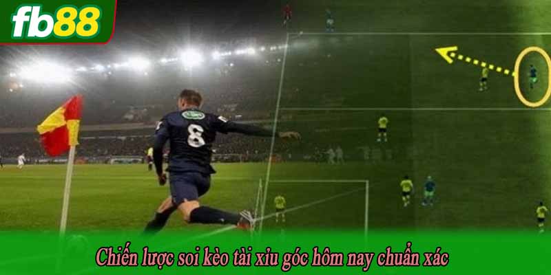 Chiến lược soi kèo tài xỉu góc hôm nay chuẩn xác