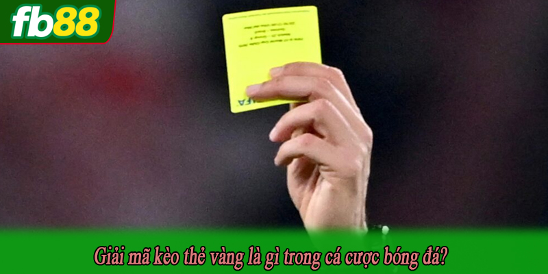 Giải mã kèo thẻ vàng là gì trong cá cược bóng đá?
