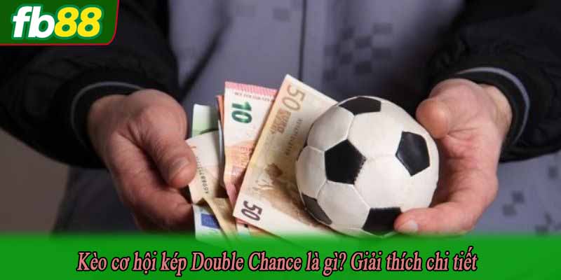 Kèo cơ hội kép Double Chance là gì? Giải thích chi tiết