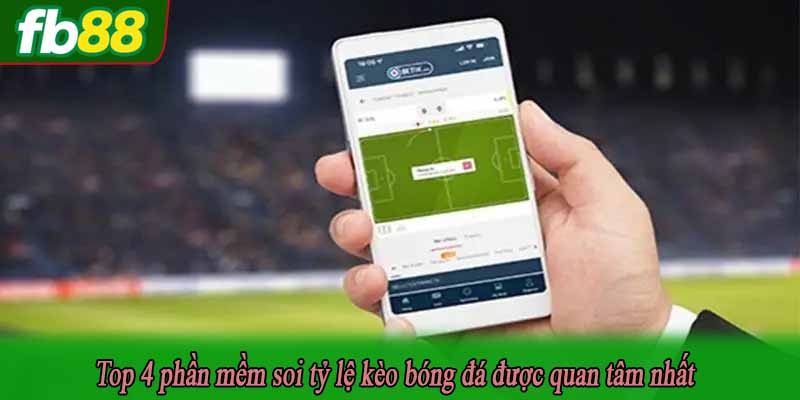 Top 4 phần mềm soi tỷ lệ kèo bóng đá được quan tâm nhất